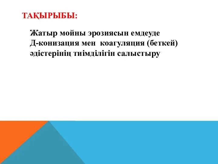 ТАҚЫРЫБЫ: Жатыр мойны эрозиясын емдеуде Д-конизация мен коагуляция (беткей) әдістерінің тиімділігін салыстыру