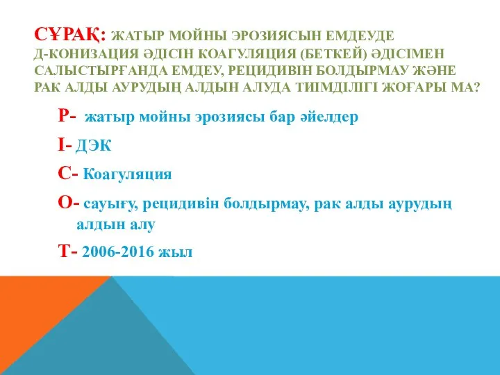 СҰРАҚ: ЖАТЫР МОЙНЫ ЭРОЗИЯСЫН ЕМДЕУДЕ Д-КОНИЗАЦИЯ ӘДІСІН КОАГУЛЯЦИЯ (БЕТКЕЙ) ӘДІСІМЕН САЛЫСТЫРҒАНДА