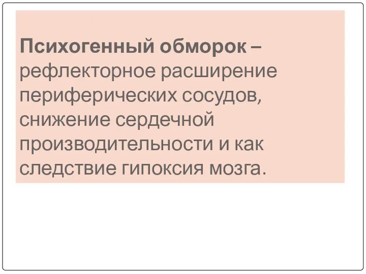 Психогенный обморок – рефлекторное расширение периферических сосудов, снижение сердечной производительности и как следствие гипоксия мозга.