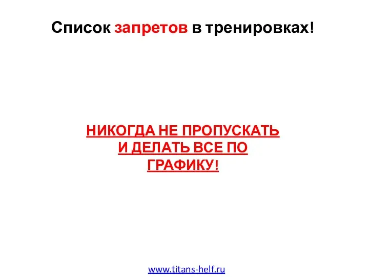 Список запретов в тренировках! www.titans-helf.ru НИКОГДА НЕ ПРОПУСКАТЬ И ДЕЛАТЬ ВСЕ ПО ГРАФИКУ!