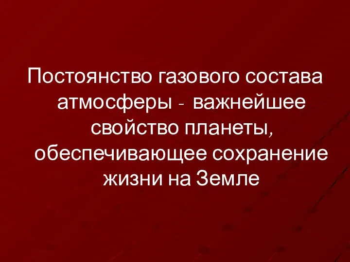 Постоянство газового состава атмосферы - важнейшее свойство планеты, обеспечивающее сохранение жизни на Земле