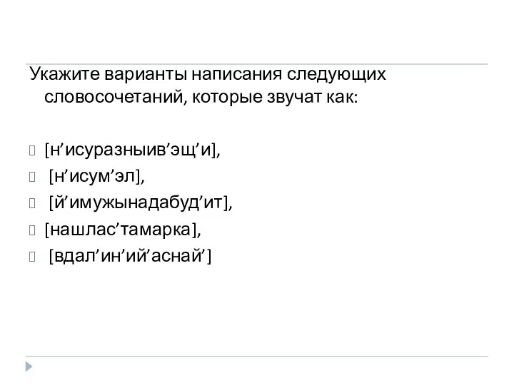 Укажите варианты написания следующих словосочетаний, которые звучат как: [н’исуразныив’эщ’и], [н’исум’эл], [й’имужынадабуд’ит], [нашлас’тамарка], [вдал’ин’ий’аснай’]