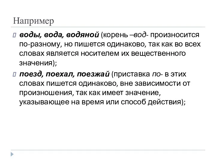 Например воды, вода, водяной (корень –вод- произносится по-разному, но пишется одинаково,