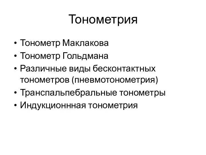 Тонометрия Тонометр Маклакова Тонометр Гольдмана Различные виды бесконтактных тонометров (пневмотонометрия) Транспальпебральные тонометры Индукционнная тонометрия