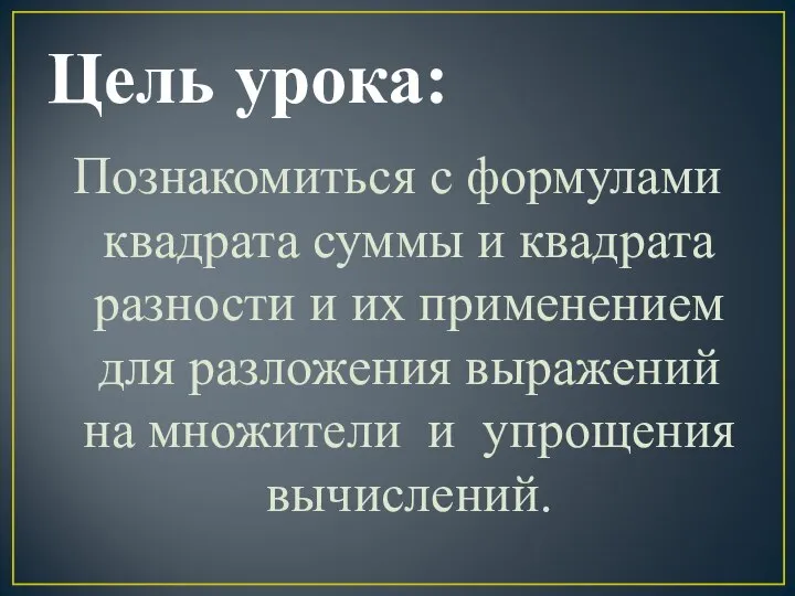 Цель урока: Познакомиться с формулами квадрата суммы и квадрата разности и