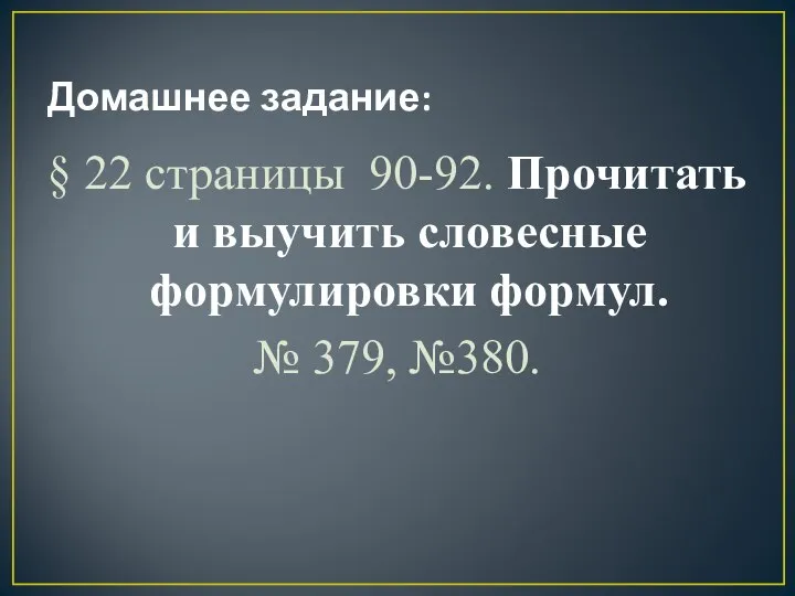 Домашнее задание: § 22 страницы 90-92. Прочитать и выучить словесные формулировки формул. № 379, №380.