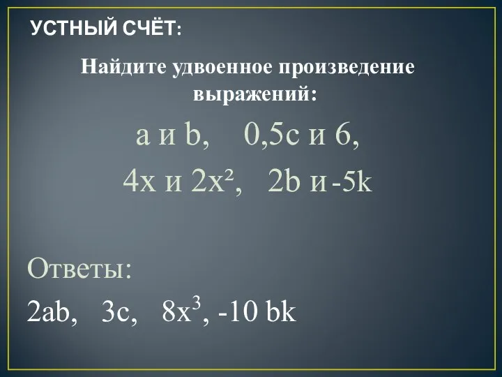 УСТНЫЙ СЧЁТ: Найдите удвоенное произведение выражений: a и b, 0,5c и