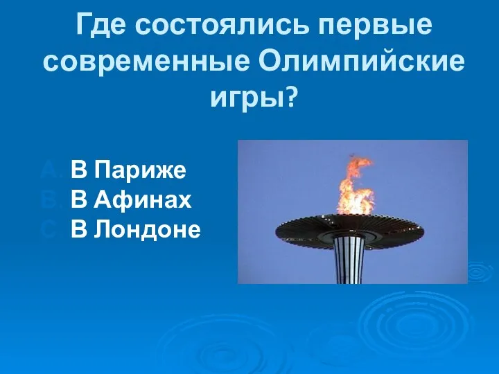 Где состоялись первые современные Олимпийские игры? А. В Париже В. В Афинах С. В Лондоне