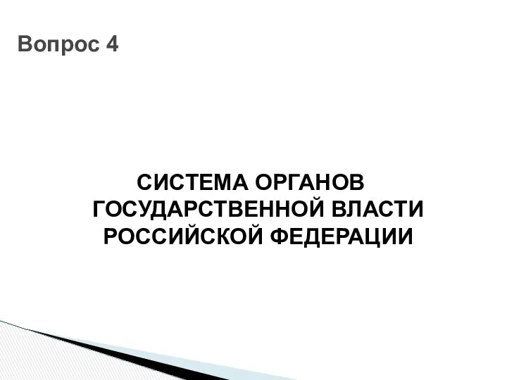 СИСТЕМА ОРГАНОВ ГОСУДАРСТВЕННОЙ ВЛАСТИ РОССИЙСКОЙ ФЕДЕРАЦИИ Вопрос 4