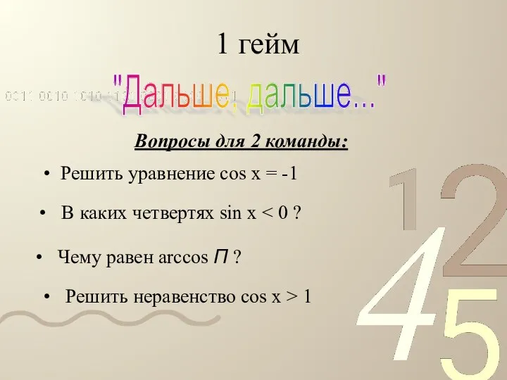 1 гейм "Дальше, дальше..." Вопросы для 2 команды: Решить уравнение cos