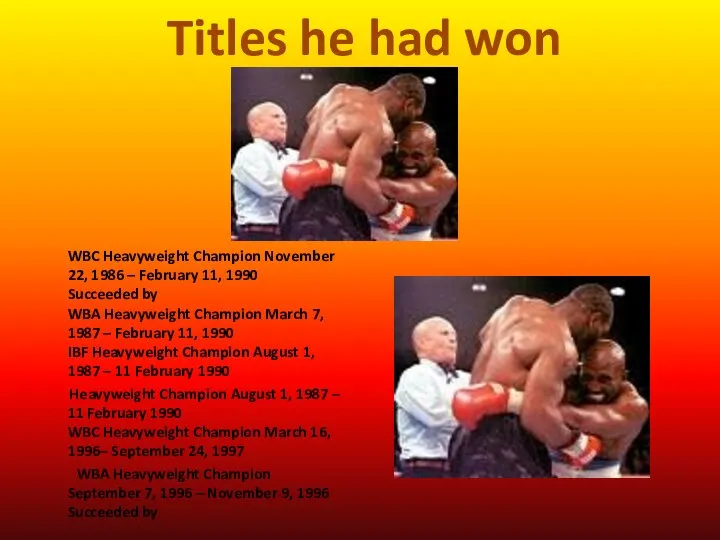 WBC Heavyweight Champion November 22, 1986 – February 11, 1990 Succeeded