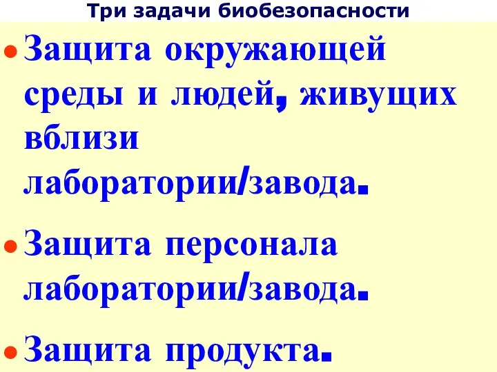 Три задачи биобезопасности Защита окружающей среды и людей, живущих вблизи лаборатории/завода. Защита персонала лаборатории/завода. Защита продукта.