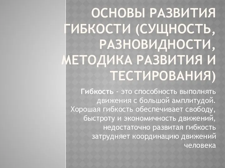 ОСНОВЫ РАЗВИТИЯ ГИБКОСТИ (СУЩНОСТЬ, РАЗНОВИДНОСТИ, МЕТОДИКА РАЗВИТИЯ И ТЕСТИРОВАНИЯ) Гибкость -