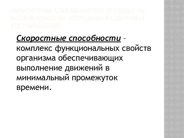 СКОРОСТНЫХ СПОСОБНОСТЕЙ (СУЩНОСТЬ, РАЗНОВИДНОСТИ, МЕТОДИКА РАЗВИТИЯ И ТЕСТИРОВАНИЯ) Скоростные способности –