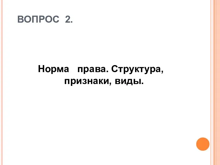 ВОПРОС 2. Норма права. Структура, признаки, виды.