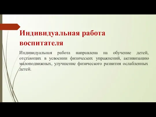 Индивидуальная работа воспитателя Индивидуальная работа направлена на обучение детей, отстающих в