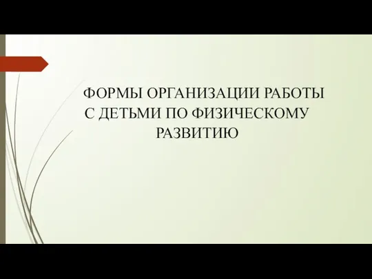 ФОРМЫ ОРГАНИЗАЦИИ РАБОТЫ С ДЕТЬМИ ПО ФИЗИЧЕСКОМУ РАЗВИТИЮ