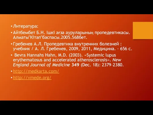 Литература: Айтбембет Б.Н. Ішкі ағза ауруларының пропедевтикасы.Алматы"Кітап"баспасы.2005.568бет. Гребенев А.Л. Пропедевтика внутренних