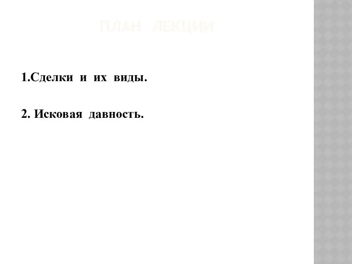 ПЛАН ЛЕКЦИИ 1.Сделки и их виды. 2. Исковая давность.