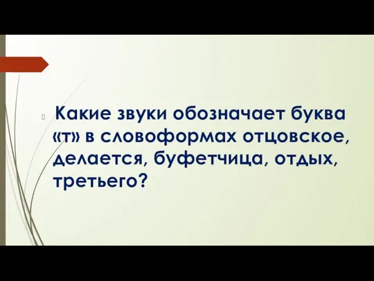 Какие звуки обозначает буква «т» в словоформах отцовское, делается, буфетчица, отдых, третьего?