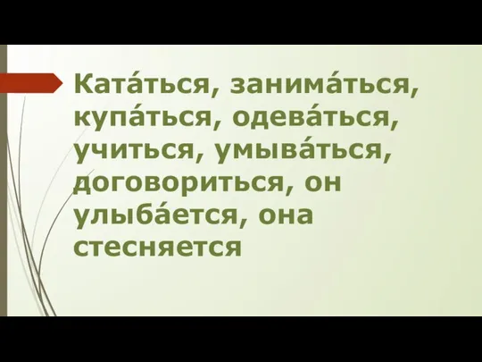 Катáться, занимáться, купáться, одевáться, учиться, умывáться, договориться, он улыбáется, она стесняется