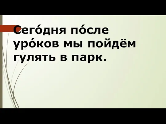 Сегóдня пóсле урóков мы пойдём гулять в парк.