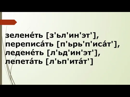 зеленéть [з'ьл'ин'эт'], переписáть [п'ьрь'п'исáт'], леденéть [л'ьд'ин'эт'], лепетáть [л'ьп'итáт']