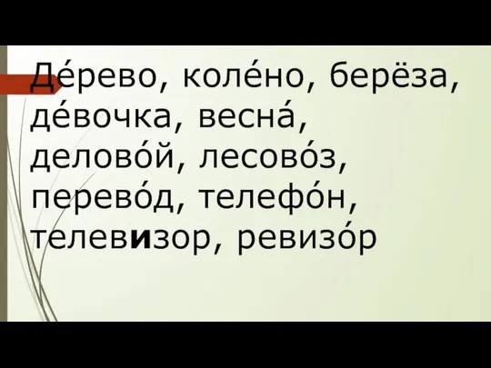 Дéрево, колéно, берёза, дéвочка, веснá, деловóй, лесовóз, перевóд, телефóн, телевизор, ревизóр