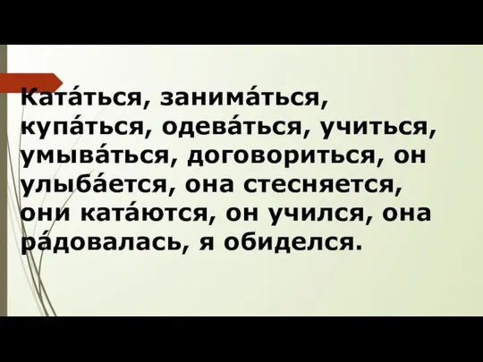 Катáться, занимáться, купáться, одевáться, учиться, умывáться, договориться, он улыбáется, она стесняется,