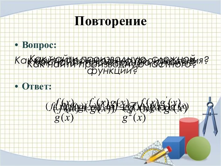 Повторение Вопрос: Ответ: Как найти производную суммы? Как найти производную произведения?