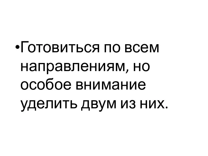 Готовиться по всем направлениям, но особое внимание уделить двум из них.