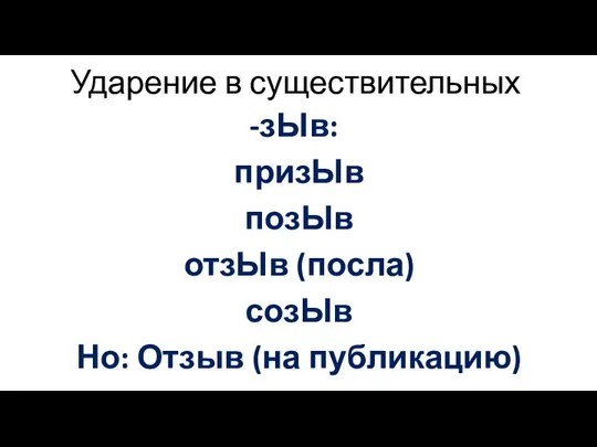 Ударение в существительных зЫв: призЫв позЫв отзЫв (посла) созЫв Но: Отзыв (на публикацию)