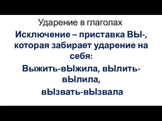 Ударение в глаголах Исключение – приставка ВЫ-, которая забирает ударение на себя: Выжить-вЫжила, вЫлить-вЫлила, вЫзвать-вЫзвала