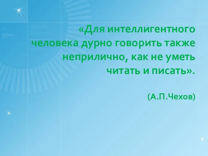 «Для интеллигентного человека дурно говорить также неприлично, как не уметь читать и писать». (А.П.Чехов)