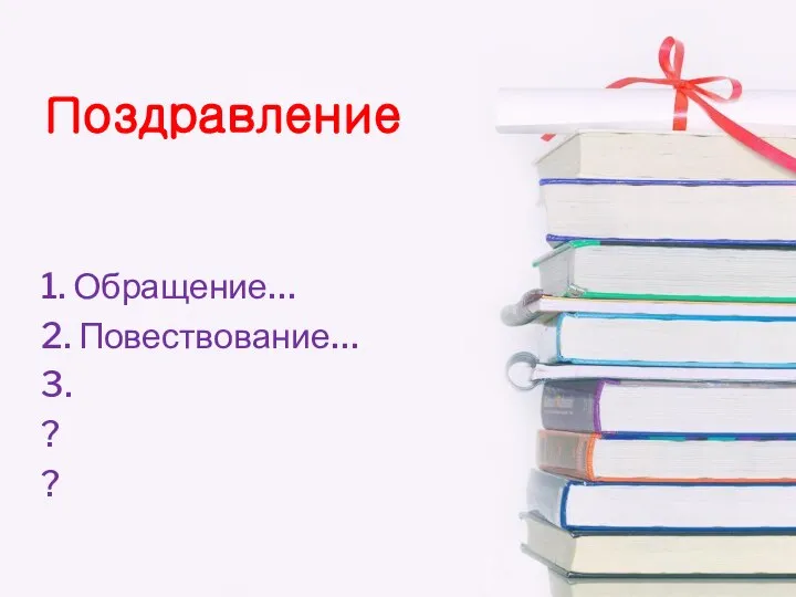 Поздравление 1. Обращение… 2. Повествование… 3. ? ?