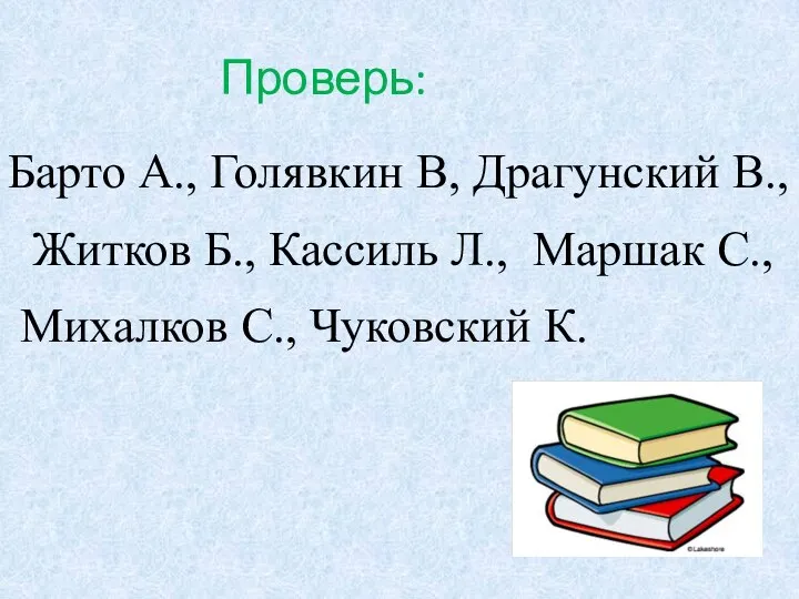 Проверь: Барто А., Голявкин В, Драгунский В., Житков Б., Кассиль Л.,