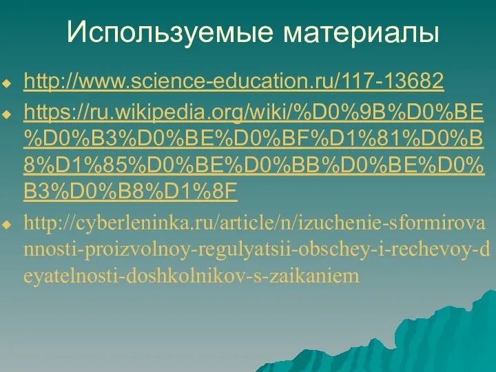 Используемые материалы http://www.science-education.ru/117-13682 https://ru.wikipedia.org/wiki/%D0%9B%D0%BE%D0%B3%D0%BE%D0%BF%D1%81%D0%B8%D1%85%D0%BE%D0%BB%D0%BE%D0%B3%D0%B8%D1%8F http://cyberleninka.ru/article/n/izuchenie-sformirovannosti-proizvolnoy-regulyatsii-obschey-i-rechevoy-deyatelnosti-doshkolnikov-s-zaikaniem