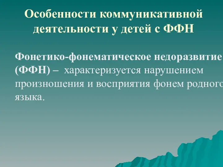 Особенности коммуникативной деятельности у детей с ФФН Фонетико-фонематическое недоразвитие (ФФН) –