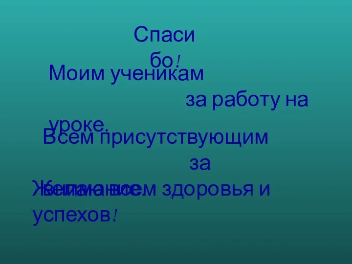 Моим ученикам за работу на уроке. Всем присутствующим за внимание. Желаю всем здоровья и успехов! Спасибо!