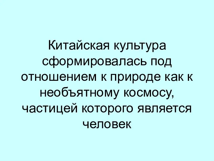 Китайская культура сформировалась под отношением к природе как к необъятному космосу, частицей которого является человек