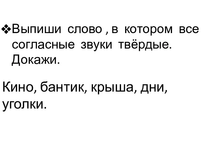 Выпиши слово , в котором все согласные звуки твёрдые. Докажи. Кино, бантик, крыша, дни, уголки.