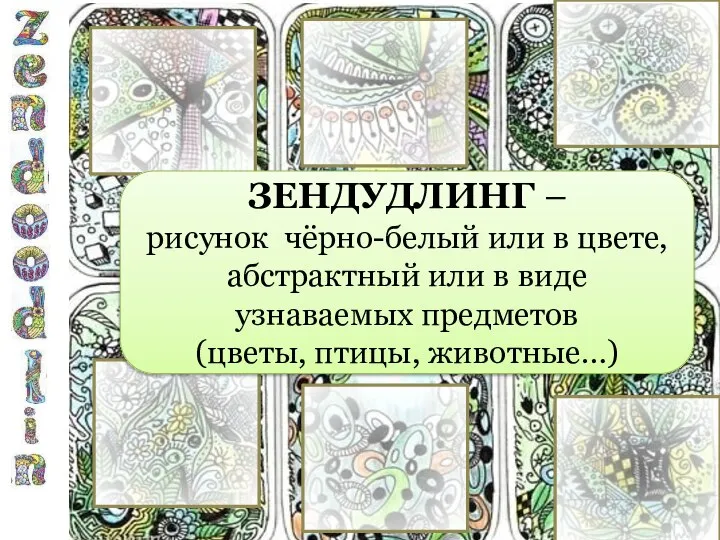 ЗЕНДУДЛИНГ – рисунок чёрно-белый или в цвете, абстрактный или в виде узнаваемых предметов (цветы, птицы, животные…)