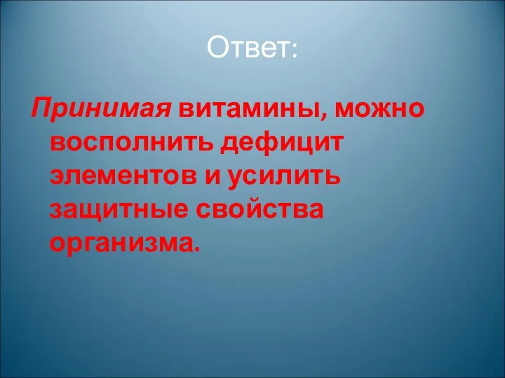 Ответ: Принимая витамины, можно восполнить дефицит элементов и усилить защитные свойства организма.