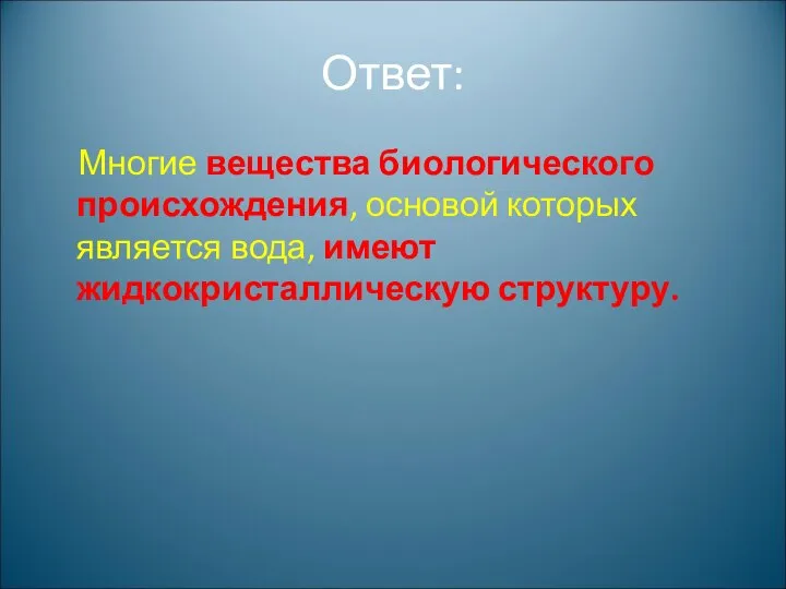 Ответ: Многие вещества биологического происхождения, основой которых является вода, имеют жидкокристаллическую структуру.