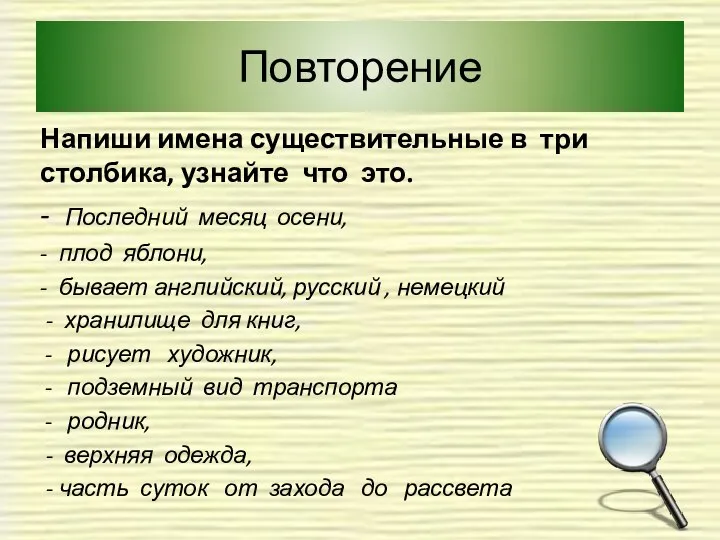 Повторение Напиши имена существительные в три столбика, узнайте что это. -