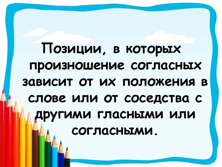 Позиции, в которых произношение согласных зависит от их положения в слове