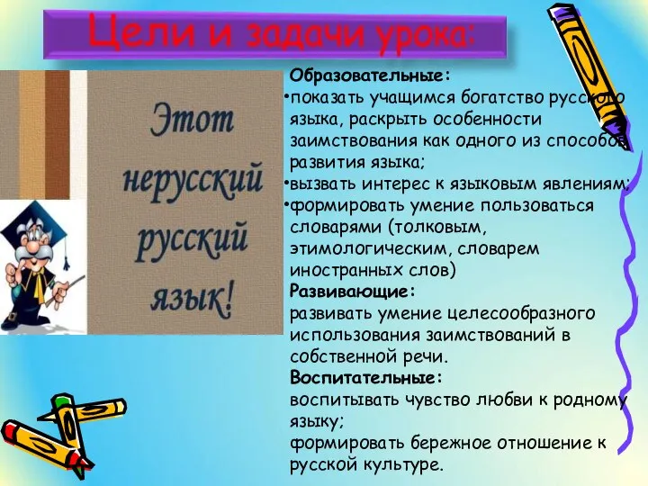 Образовательные: показать учащимся богатство русского языка, раскрыть особенности заимствования как одного