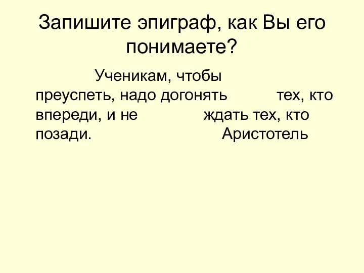 Запишите эпиграф, как Вы его понимаете? Ученикам, чтобы преуспеть, надо догонять