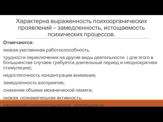 Характерна выраженность психоорганических проявлений – замедленность, истощаемость психических процессов. Отмечаются: низкая