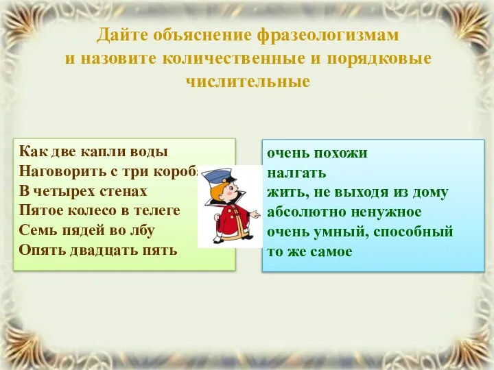 Дайте объяснение фразеологизмам и назовите количественные и порядковые числительные Как две